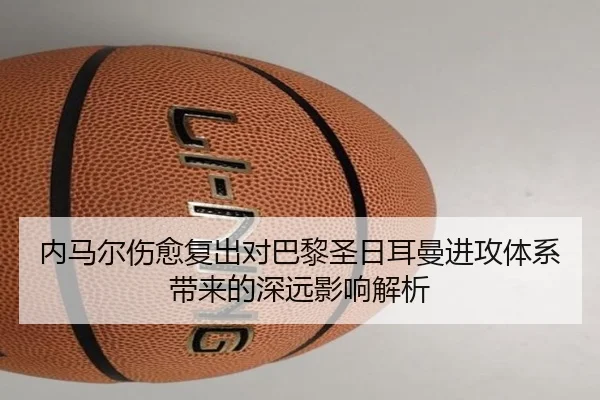 内马尔伤愈复出对巴黎圣日耳曼进攻体系带来的深远影响解析（BetVictor）